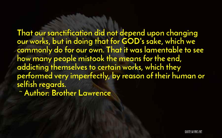 Brother Lawrence Quotes: That Our Sanctification Did Not Depend Upon Changing Our Works, But In Doing That For God's Sake, Which We Commonly