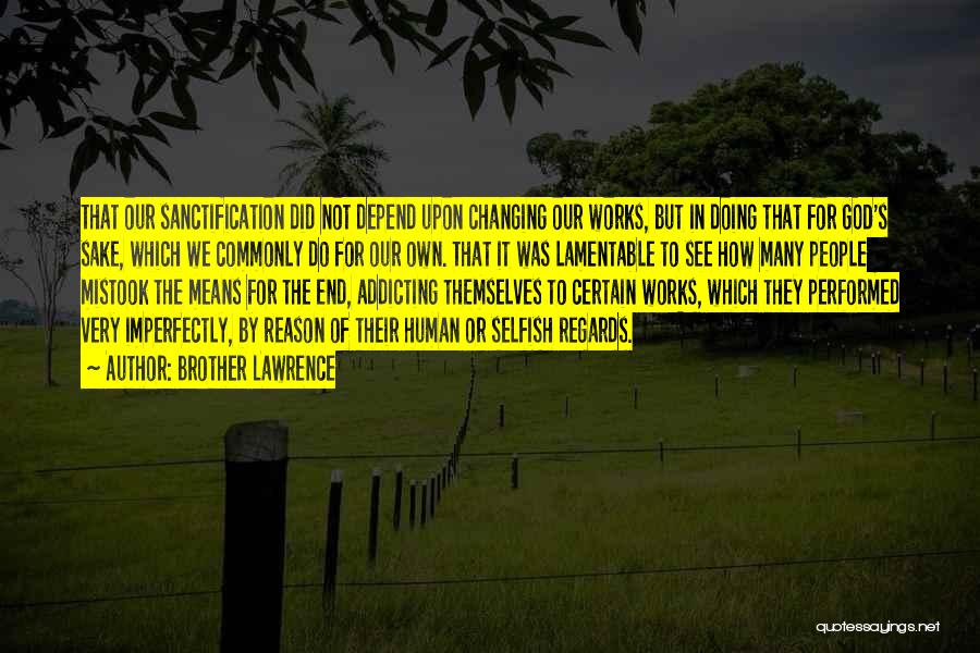 Brother Lawrence Quotes: That Our Sanctification Did Not Depend Upon Changing Our Works, But In Doing That For God's Sake, Which We Commonly