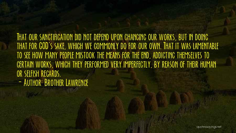 Brother Lawrence Quotes: That Our Sanctification Did Not Depend Upon Changing Our Works, But In Doing That For God's Sake, Which We Commonly