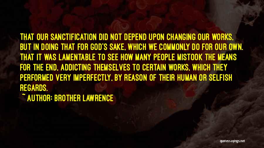 Brother Lawrence Quotes: That Our Sanctification Did Not Depend Upon Changing Our Works, But In Doing That For God's Sake, Which We Commonly