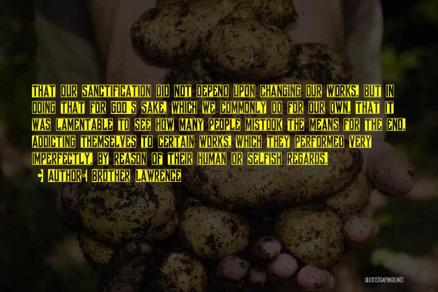 Brother Lawrence Quotes: That Our Sanctification Did Not Depend Upon Changing Our Works, But In Doing That For God's Sake, Which We Commonly