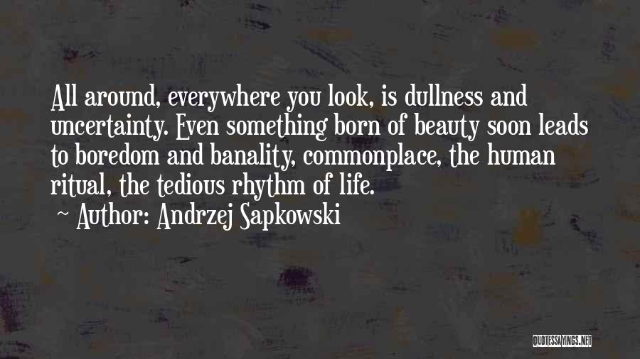 Andrzej Sapkowski Quotes: All Around, Everywhere You Look, Is Dullness And Uncertainty. Even Something Born Of Beauty Soon Leads To Boredom And Banality,