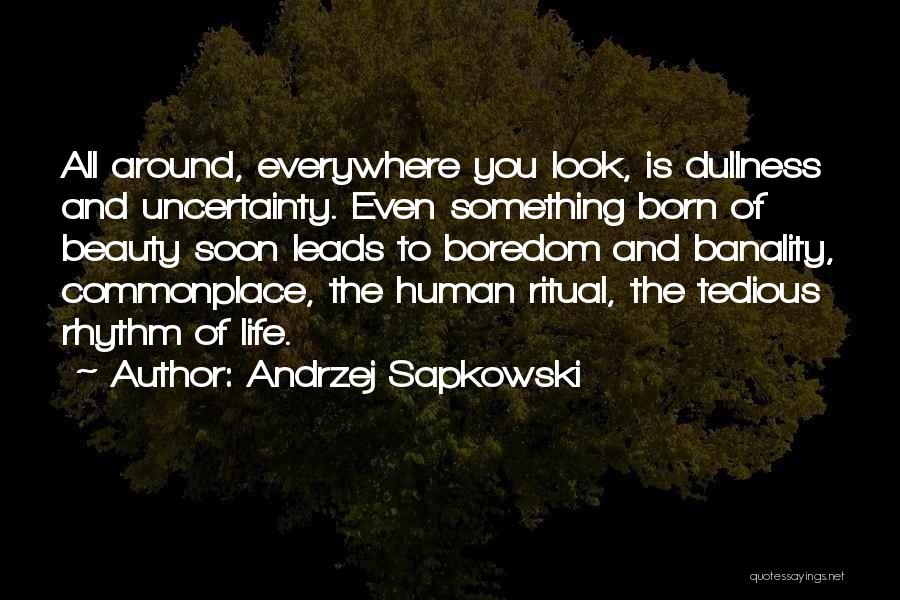 Andrzej Sapkowski Quotes: All Around, Everywhere You Look, Is Dullness And Uncertainty. Even Something Born Of Beauty Soon Leads To Boredom And Banality,