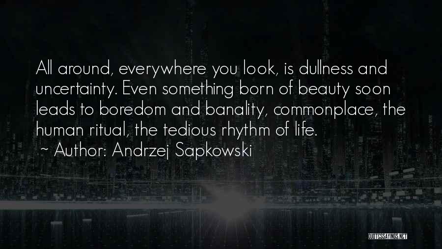 Andrzej Sapkowski Quotes: All Around, Everywhere You Look, Is Dullness And Uncertainty. Even Something Born Of Beauty Soon Leads To Boredom And Banality,