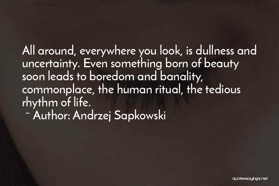 Andrzej Sapkowski Quotes: All Around, Everywhere You Look, Is Dullness And Uncertainty. Even Something Born Of Beauty Soon Leads To Boredom And Banality,