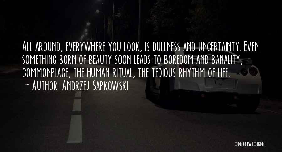 Andrzej Sapkowski Quotes: All Around, Everywhere You Look, Is Dullness And Uncertainty. Even Something Born Of Beauty Soon Leads To Boredom And Banality,