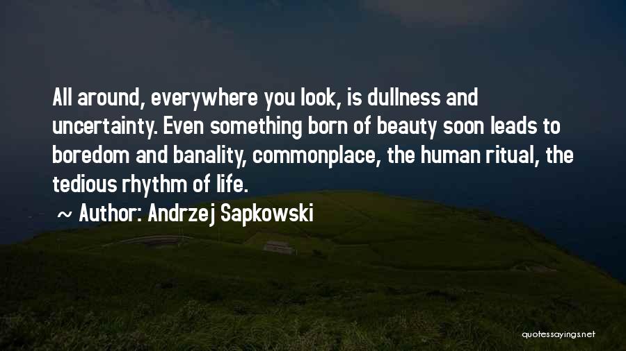 Andrzej Sapkowski Quotes: All Around, Everywhere You Look, Is Dullness And Uncertainty. Even Something Born Of Beauty Soon Leads To Boredom And Banality,