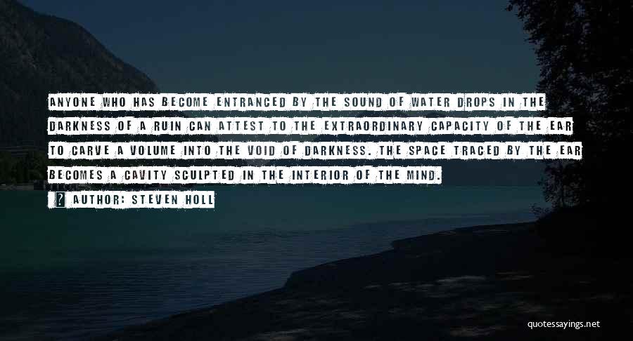 Steven Holl Quotes: Anyone Who Has Become Entranced By The Sound Of Water Drops In The Darkness Of A Ruin Can Attest To