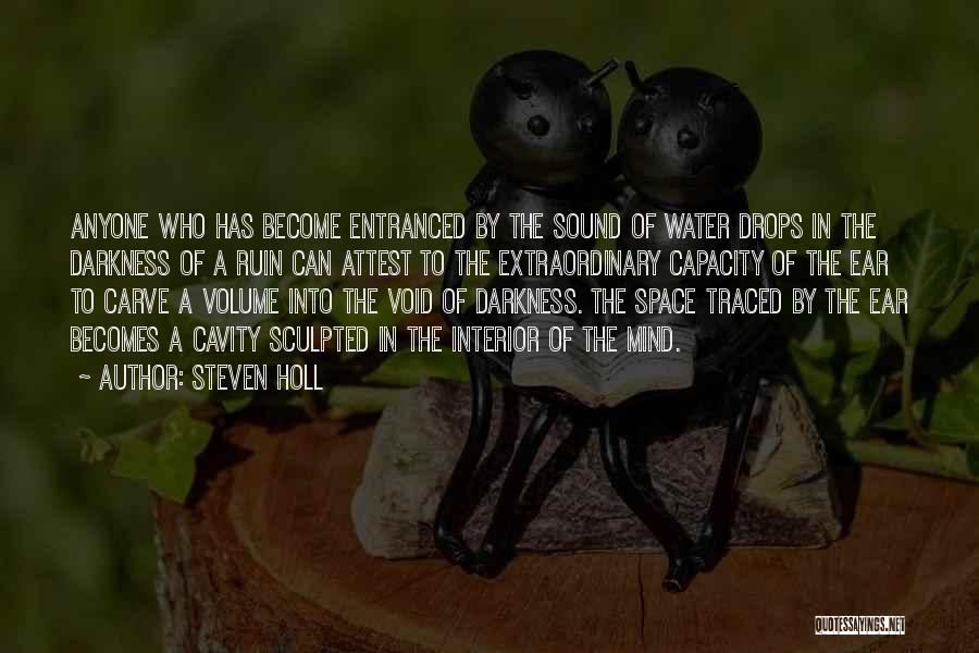 Steven Holl Quotes: Anyone Who Has Become Entranced By The Sound Of Water Drops In The Darkness Of A Ruin Can Attest To