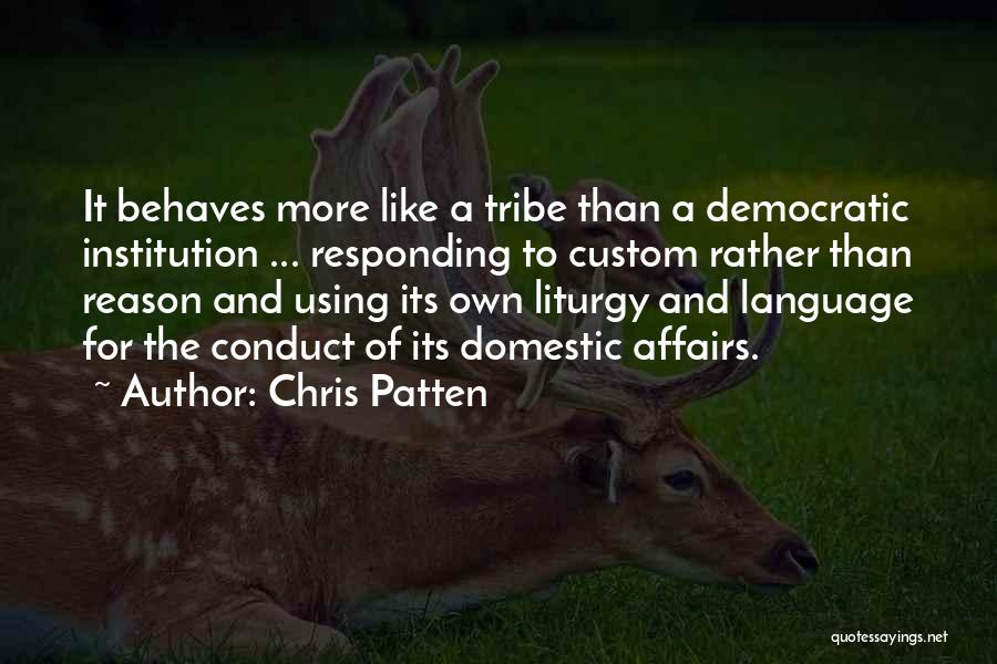 Chris Patten Quotes: It Behaves More Like A Tribe Than A Democratic Institution ... Responding To Custom Rather Than Reason And Using Its