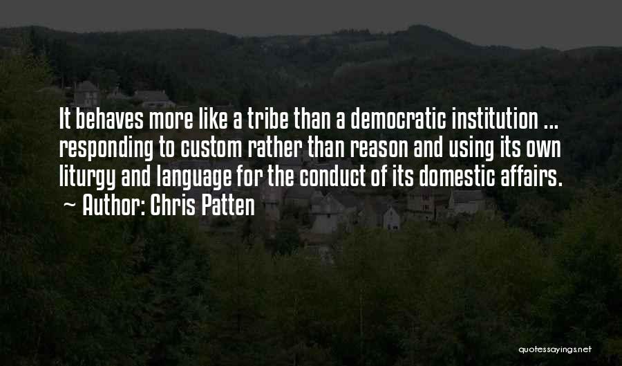 Chris Patten Quotes: It Behaves More Like A Tribe Than A Democratic Institution ... Responding To Custom Rather Than Reason And Using Its