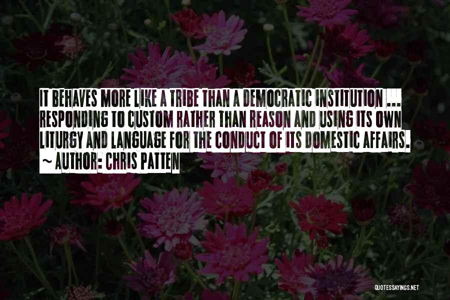 Chris Patten Quotes: It Behaves More Like A Tribe Than A Democratic Institution ... Responding To Custom Rather Than Reason And Using Its