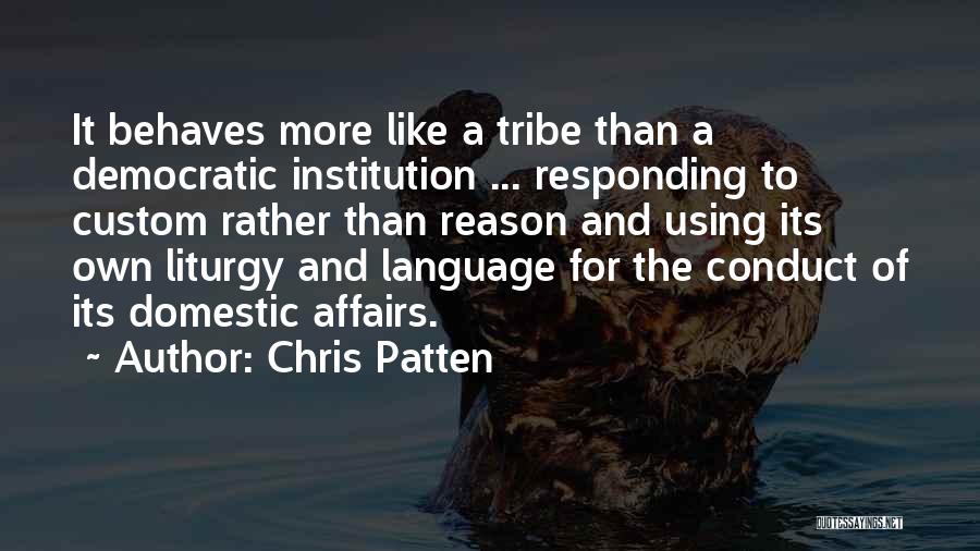 Chris Patten Quotes: It Behaves More Like A Tribe Than A Democratic Institution ... Responding To Custom Rather Than Reason And Using Its