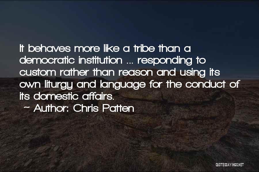 Chris Patten Quotes: It Behaves More Like A Tribe Than A Democratic Institution ... Responding To Custom Rather Than Reason And Using Its