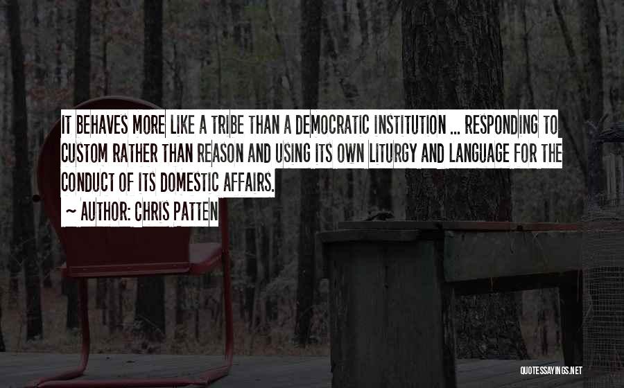 Chris Patten Quotes: It Behaves More Like A Tribe Than A Democratic Institution ... Responding To Custom Rather Than Reason And Using Its