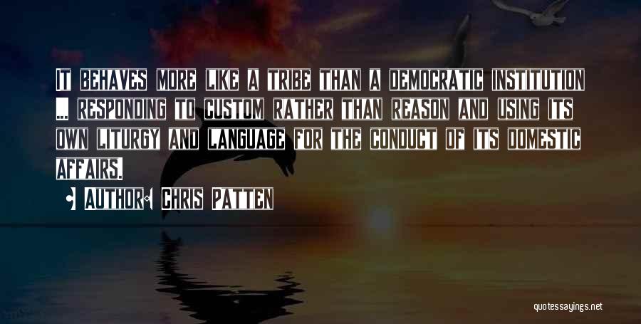 Chris Patten Quotes: It Behaves More Like A Tribe Than A Democratic Institution ... Responding To Custom Rather Than Reason And Using Its