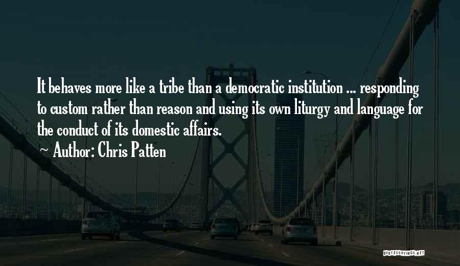 Chris Patten Quotes: It Behaves More Like A Tribe Than A Democratic Institution ... Responding To Custom Rather Than Reason And Using Its