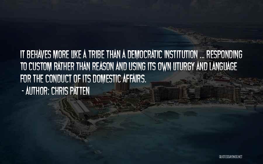 Chris Patten Quotes: It Behaves More Like A Tribe Than A Democratic Institution ... Responding To Custom Rather Than Reason And Using Its