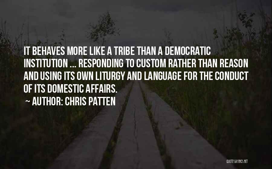 Chris Patten Quotes: It Behaves More Like A Tribe Than A Democratic Institution ... Responding To Custom Rather Than Reason And Using Its