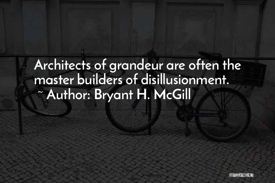 Bryant H. McGill Quotes: Architects Of Grandeur Are Often The Master Builders Of Disillusionment.