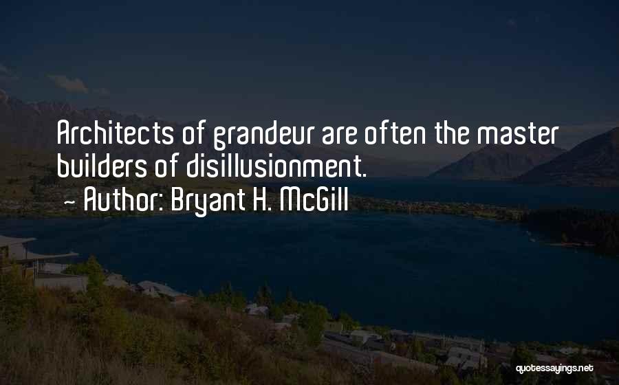 Bryant H. McGill Quotes: Architects Of Grandeur Are Often The Master Builders Of Disillusionment.