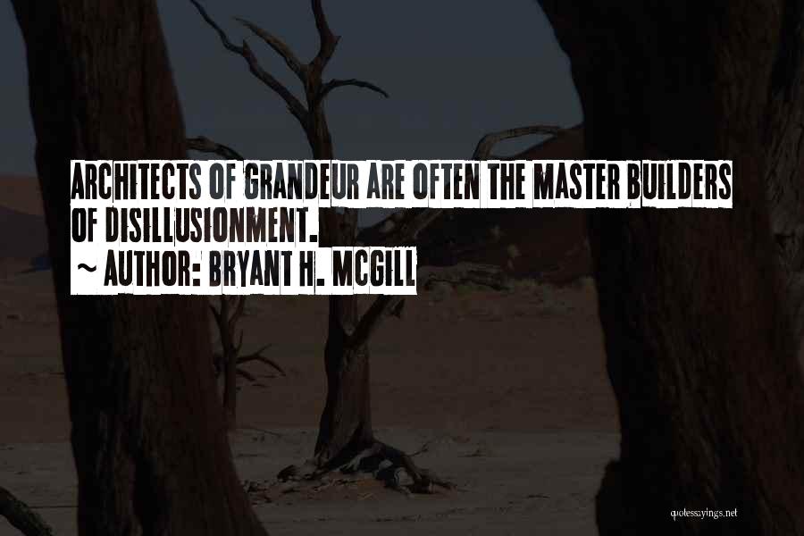 Bryant H. McGill Quotes: Architects Of Grandeur Are Often The Master Builders Of Disillusionment.