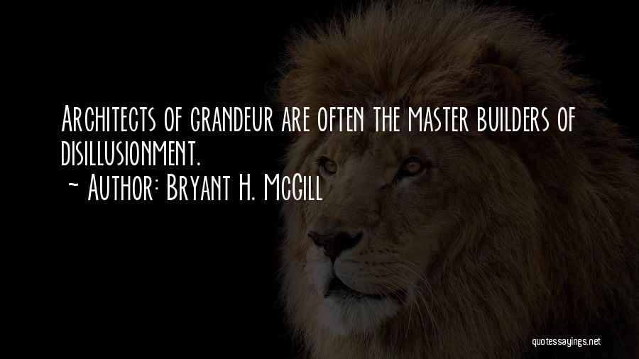 Bryant H. McGill Quotes: Architects Of Grandeur Are Often The Master Builders Of Disillusionment.