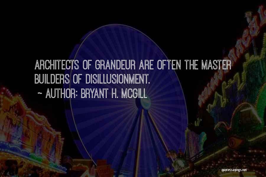 Bryant H. McGill Quotes: Architects Of Grandeur Are Often The Master Builders Of Disillusionment.