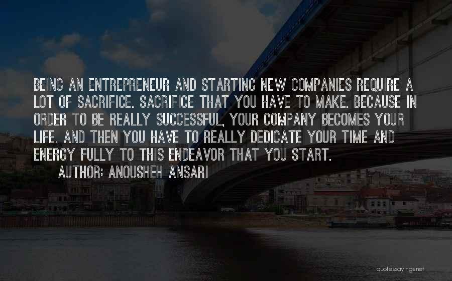 Anousheh Ansari Quotes: Being An Entrepreneur And Starting New Companies Require A Lot Of Sacrifice. Sacrifice That You Have To Make. Because In