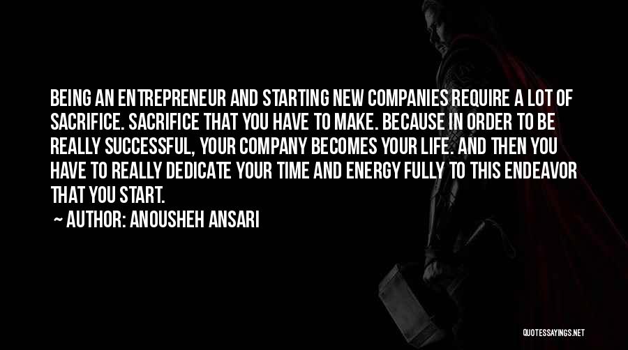 Anousheh Ansari Quotes: Being An Entrepreneur And Starting New Companies Require A Lot Of Sacrifice. Sacrifice That You Have To Make. Because In