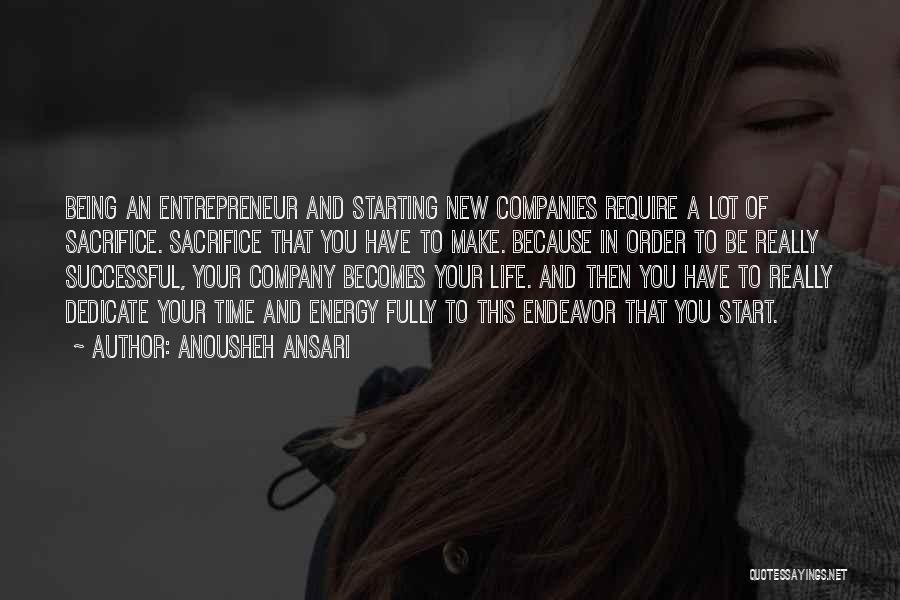 Anousheh Ansari Quotes: Being An Entrepreneur And Starting New Companies Require A Lot Of Sacrifice. Sacrifice That You Have To Make. Because In