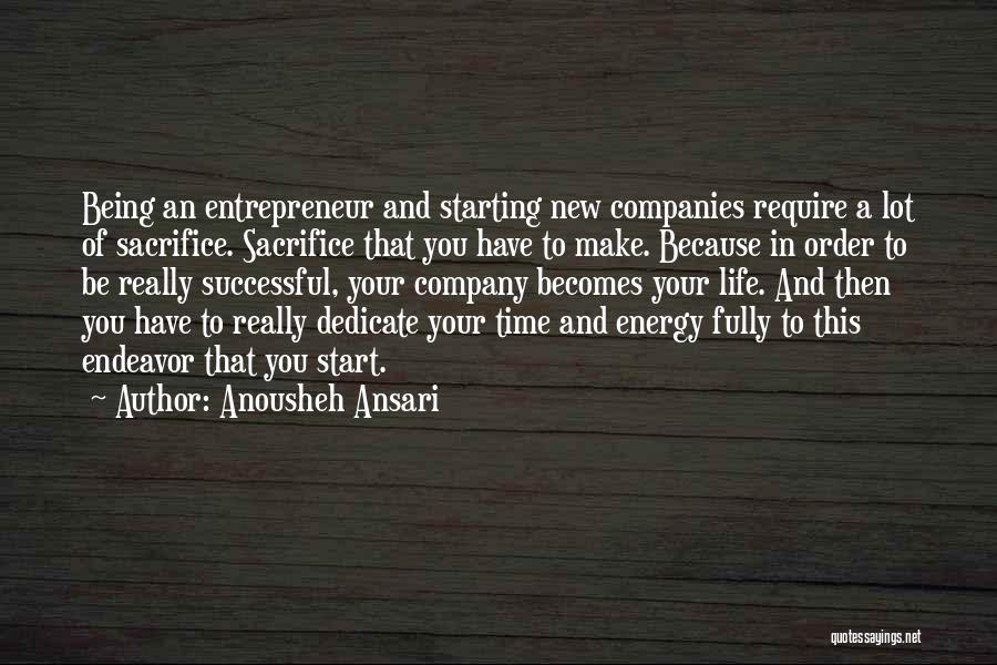 Anousheh Ansari Quotes: Being An Entrepreneur And Starting New Companies Require A Lot Of Sacrifice. Sacrifice That You Have To Make. Because In