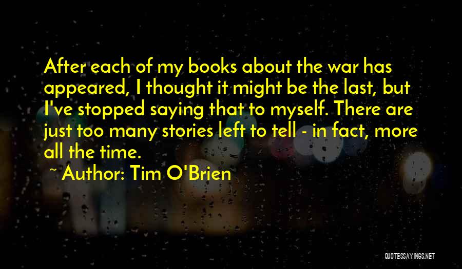 Tim O'Brien Quotes: After Each Of My Books About The War Has Appeared, I Thought It Might Be The Last, But I've Stopped