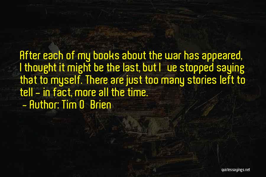 Tim O'Brien Quotes: After Each Of My Books About The War Has Appeared, I Thought It Might Be The Last, But I've Stopped