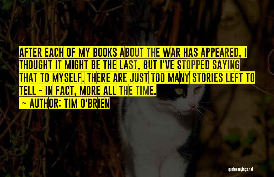 Tim O'Brien Quotes: After Each Of My Books About The War Has Appeared, I Thought It Might Be The Last, But I've Stopped