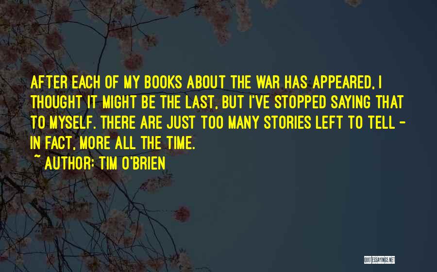 Tim O'Brien Quotes: After Each Of My Books About The War Has Appeared, I Thought It Might Be The Last, But I've Stopped