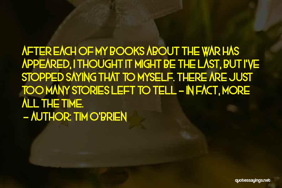 Tim O'Brien Quotes: After Each Of My Books About The War Has Appeared, I Thought It Might Be The Last, But I've Stopped