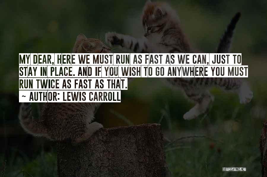 Lewis Carroll Quotes: My Dear, Here We Must Run As Fast As We Can, Just To Stay In Place. And If You Wish