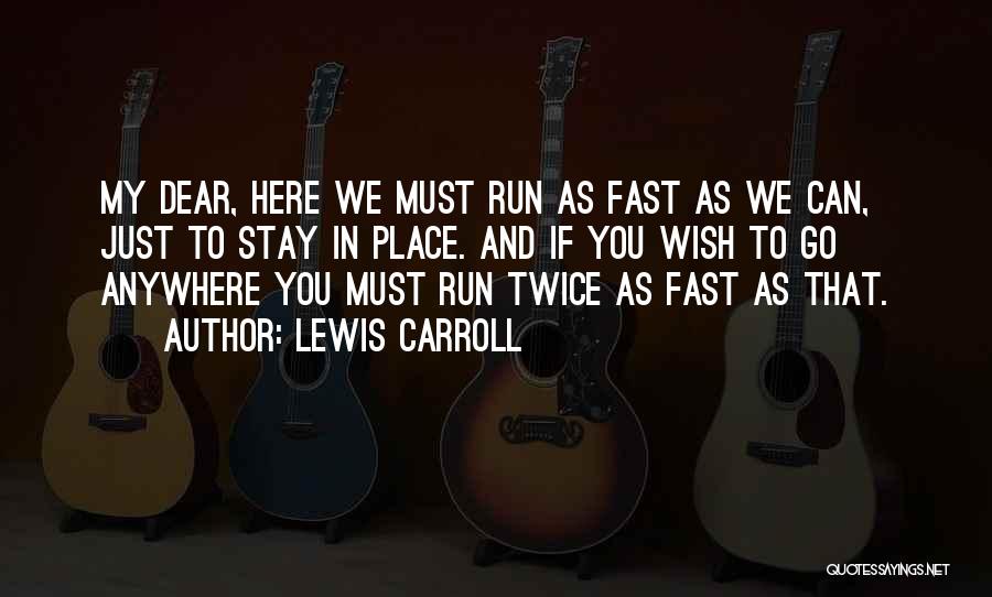 Lewis Carroll Quotes: My Dear, Here We Must Run As Fast As We Can, Just To Stay In Place. And If You Wish