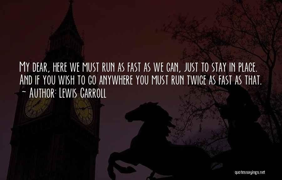 Lewis Carroll Quotes: My Dear, Here We Must Run As Fast As We Can, Just To Stay In Place. And If You Wish