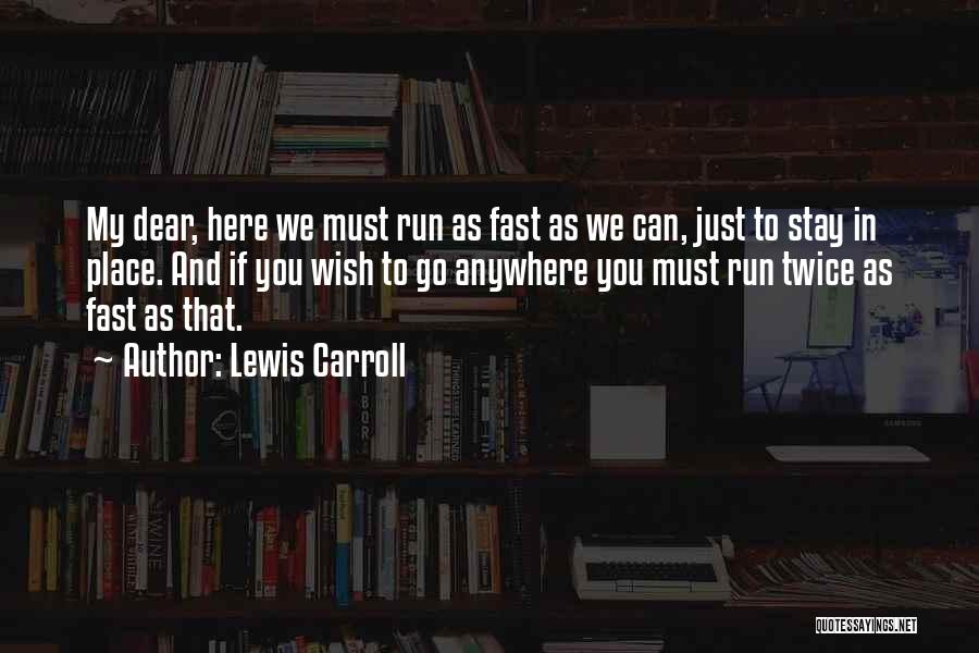 Lewis Carroll Quotes: My Dear, Here We Must Run As Fast As We Can, Just To Stay In Place. And If You Wish