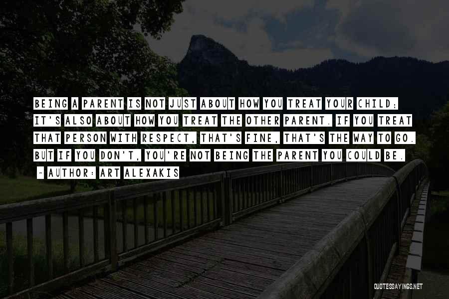 Art Alexakis Quotes: Being A Parent Is Not Just About How You Treat Your Child; It's Also About How You Treat The Other