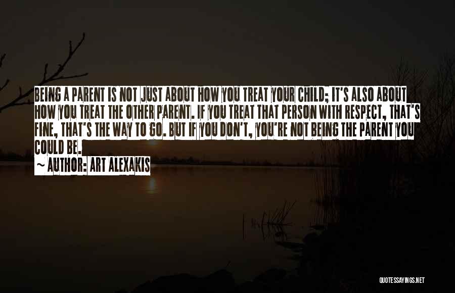 Art Alexakis Quotes: Being A Parent Is Not Just About How You Treat Your Child; It's Also About How You Treat The Other