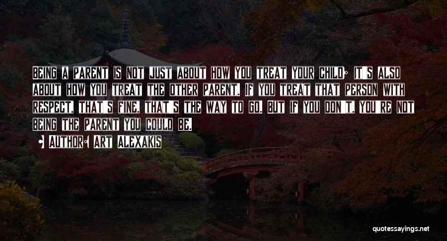 Art Alexakis Quotes: Being A Parent Is Not Just About How You Treat Your Child; It's Also About How You Treat The Other