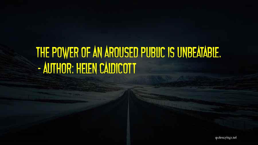 Helen Caldicott Quotes: The Power Of An Aroused Public Is Unbeatable.