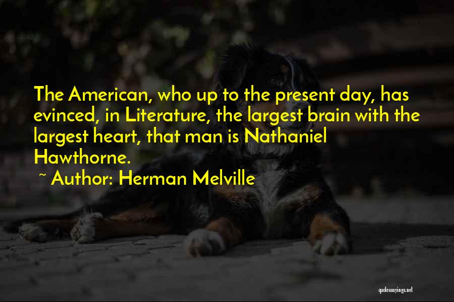 Herman Melville Quotes: The American, Who Up To The Present Day, Has Evinced, In Literature, The Largest Brain With The Largest Heart, That