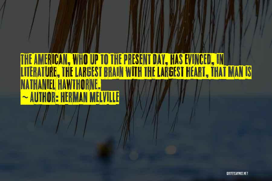 Herman Melville Quotes: The American, Who Up To The Present Day, Has Evinced, In Literature, The Largest Brain With The Largest Heart, That