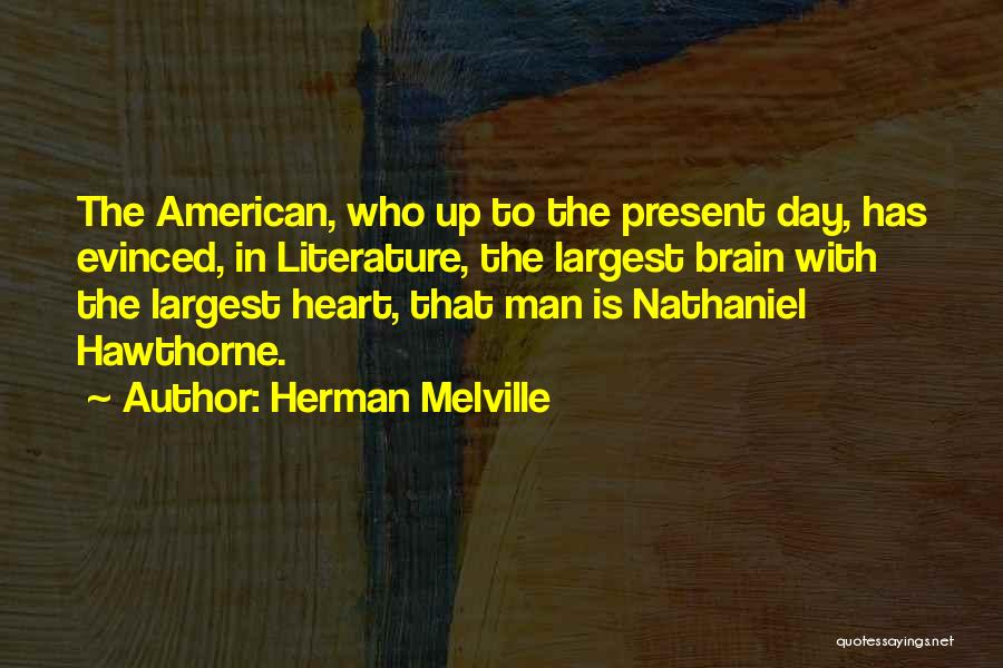 Herman Melville Quotes: The American, Who Up To The Present Day, Has Evinced, In Literature, The Largest Brain With The Largest Heart, That