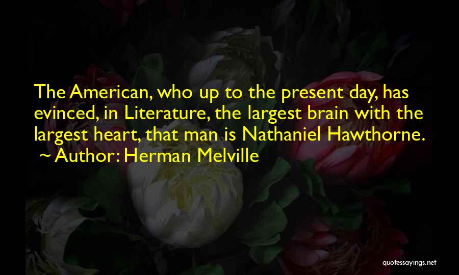 Herman Melville Quotes: The American, Who Up To The Present Day, Has Evinced, In Literature, The Largest Brain With The Largest Heart, That