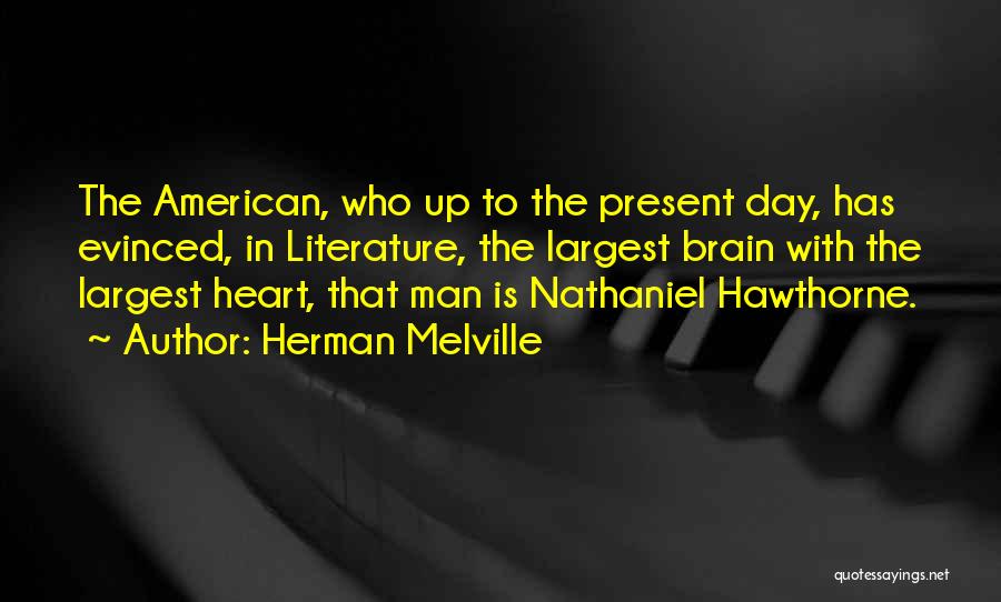 Herman Melville Quotes: The American, Who Up To The Present Day, Has Evinced, In Literature, The Largest Brain With The Largest Heart, That
